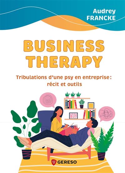 Business Therapy - Tribulations d’une psy en entreprise : récits et outils - Audrey Francke