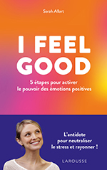 I feel good – 5 étapes pour activer le pouvoir des émotions positives - Sarah Allart