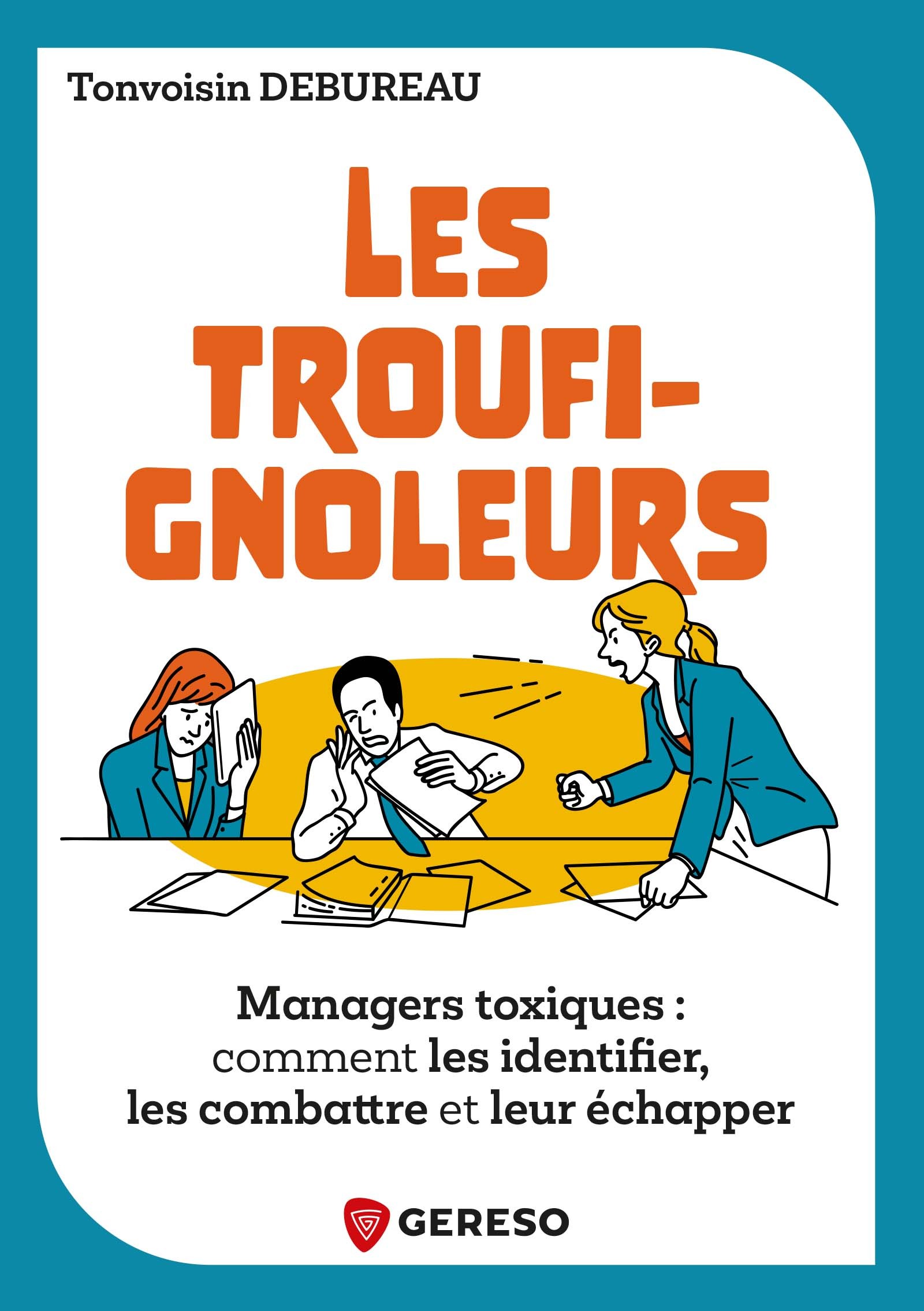 Les troufignoleurs - Managers toxiques : comment les identifier, les combattre et leur échapper