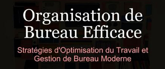ORGANISATION DE BUREAU EFFICACE : stratégies d'optimisation du travail et gestion de bureau moderne