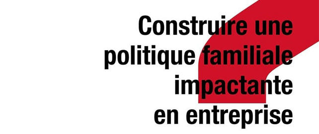 Construire une POLITIQUE FAMILIALE impactante en entreprise