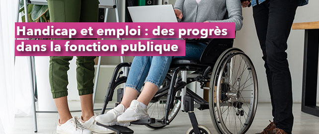 HANDICAP & EMPLOI : des progrès dans la fonction publique