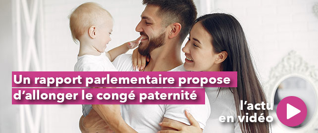 Un rapport parlementaire propose d’allonger le CONGÉ PATERNITÉ
