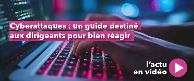 CYBERATTAQUES : un guide destiné aux dirigeants pour bien réagir