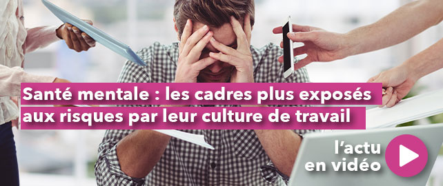 SANTÉ MENTALE : les cadres plus exposés aux risques par leur culture de travail