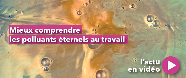 Mieux comprendre les POLLUANTS ÉTERNELS au travail