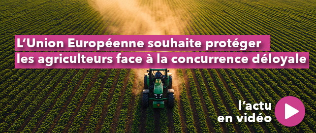L’Union Européenne souhaite protéger les AGRICULTEURS face à la concurrence déloyale