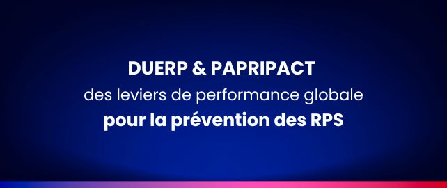 Prévention des RPS : faire du DUERP et du PAPRIPACT des leviers de performance globale