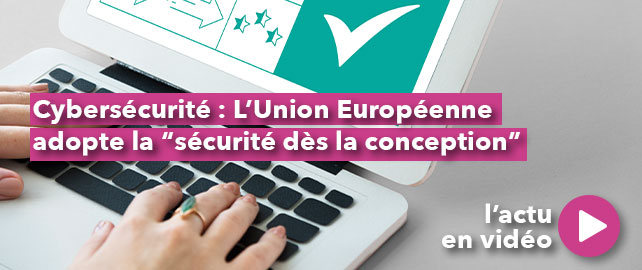 CYBERSÉCURITÉ : l’Union Européenne adopte la « sécurité dès la conception »