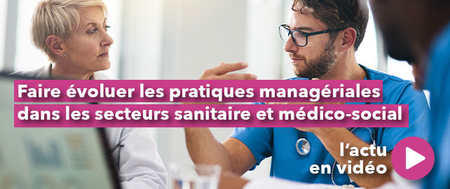 Faire évoluer les PRATIQUES MANAGÉRIALES dans les secteurs sanitaire et médico-social